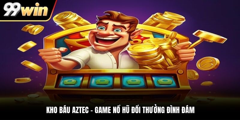 Kho báu Aztec - Game nổ hũ đổi thưởng đình đám