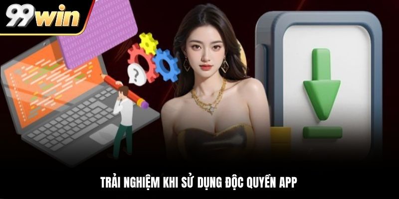 Trải nghiệm khi sử dụng độc quyền app 